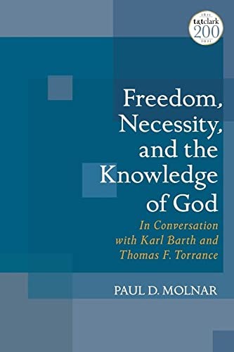 Cover for Freedom, Necessity, and the Knowledge of God in Conversation with Karl Barth and Thomas F. Torrance