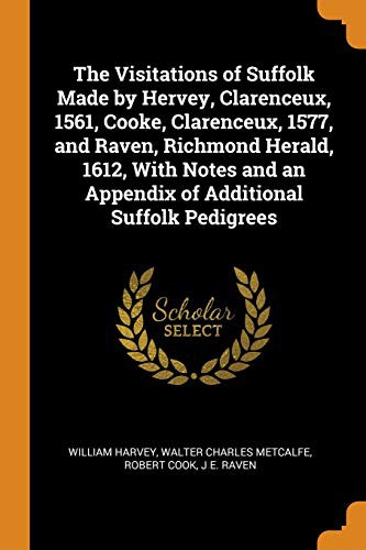 Cover for The Visitations of Suffolk Made by Hervey, Clarenceux, 1561, Cooke, Clarenceux, 1577, and Raven, Richmond Herald, 1612, With Notes and an Appendix of Additional Suffolk Pedigrees