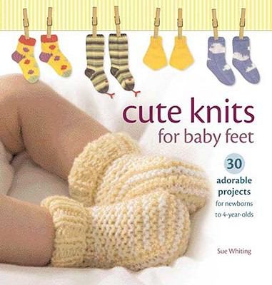 Cover for Cute Knits For Baby Feet 30 Adorable Projects For Newborns To 4yearolds