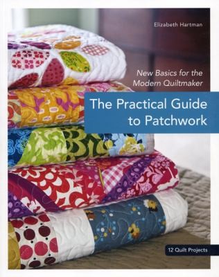 Cover for The Practical Guide To Patchwork New Basics For The Modern Quiltmaker 12 Quilt Projects