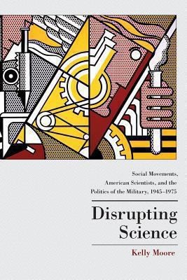 Cover for Disrupting Science Social Movements American Scientists And The Politics Of The Military 19451975
