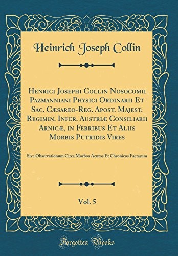 Cover for Henrici Josephi Collin Nosocomii Pazmanniani Physici Ordinarii Et Sac. Cæsareo-Reg. Apost. Majest. Regimin. Infer. Austriæ Consiliarii Arnicæ, in ... Acutos Et Chronicos Facta (Latin Edition)