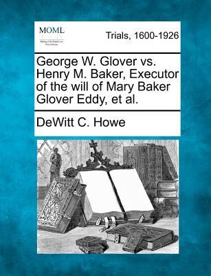 Cover for George W Glover vs Henry M Baker Executor of the Will of Mary Baker Glover Eddy et al