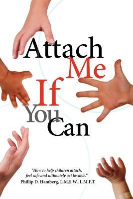 Cover for Attach Me If You Can How To Help Children Attach Feel Safe And Ultimately Act Lovable