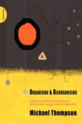 Cover for Organising Disorganising A Dynamic And Nonolinear Theory Of Institutional Emergence And Its Implications