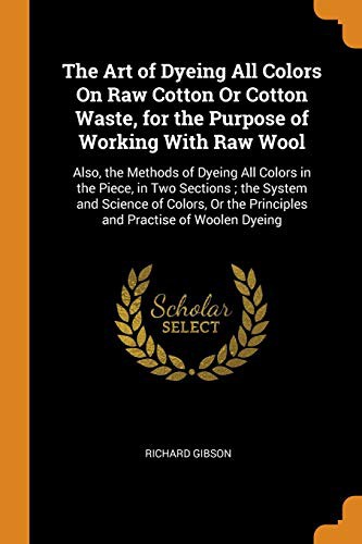 Cover for The Art of Dyeing All Colors on Raw Cotton or Cotton Waste, for the Purpose of Working with Raw Wool