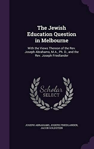 Cover for The Jewish Education Question in Melbourne: With the Views Thereon of the REV. Joseph Abrahams, M.A., PH. D., and the REV. Joseph Friedlander