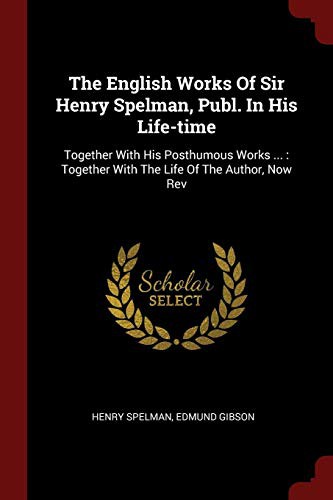 Cover for The English Works Of Sir Henry Spelman, Publ. In His Life-time : Together With His Posthumous Works ...