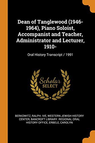 Cover for Dean of Tanglewood , Piano Soloist, Accompanist and Teacher, Administrator and Lecturer, 1910-