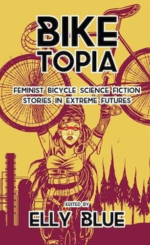 Cover for Biketopia: Feminist Bicycle Science Fiction Stories in Extreme Futures (Bikes in Space)