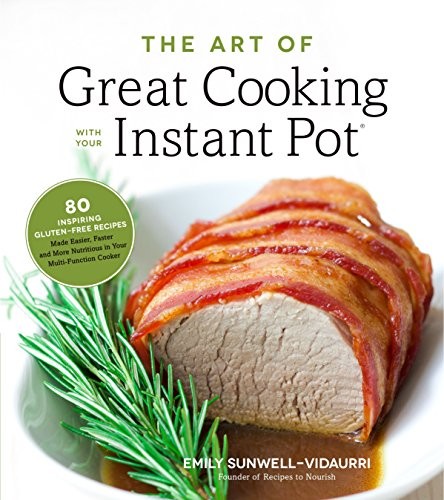 Cover for The Art of Great Cooking With Your Instant Pot: 80 Inspiring, Gluten-Free Recipes Made Easier, Faster and More Nutritious in Your Multi-Function Cooker
