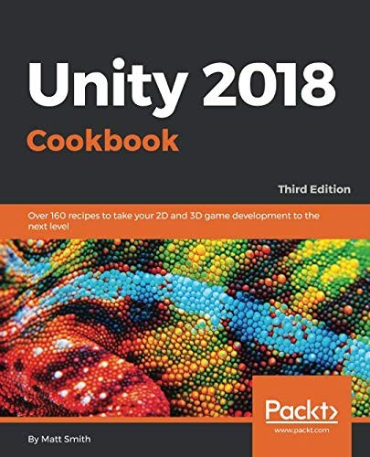 Cover for Unity 2018 Cookbook: Over 160 recipes to take your 2D and 3D game development to the next level, 3rd Edition
