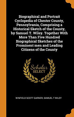 Cover for Biographical and Portrait Cyclopedia of Chester County, Pennsylvania, Comprising a Historical Sketch of the County, by Samuel T. Wiley. Together With ... men and Leading Citizens of the County