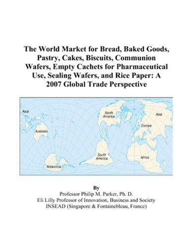 Cover for The World Market for Bread, Baked Goods, Pastry, Cakes, Biscuits, Communion Wafers, Empty Cachets for Pharmaceutical Use, Sealing Wafers, and Rice Paper