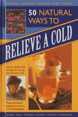 Cover for 50 Natural Ways To Relieve A Cold Instant Simple Hints And Tips For Curing The Common Cold