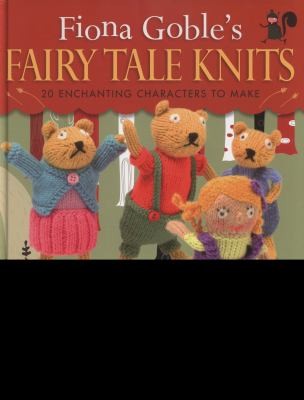 Cover for Fiona Gobles Fairy Tale Knits 20 Enchanting Characters To Make