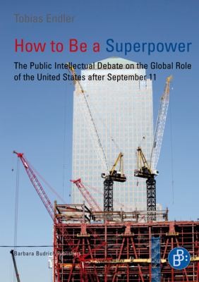 Cover for How To Be A Superpower The Public Intellectual Debate On The Global Role Of The United States After September 11
