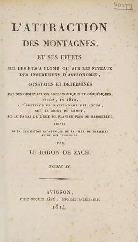 Cover for L'attraction des montagnes, et ses effets sur les fils ©  plomb, ou sur les niveaux des instrumens d'astronomie, constat©♭s et d©♭termin©♭s par des observations astronomiques et g©♭od©♭siques faites, en 1810, a l'ermitage de Notre-Dame des Anges, sur le Mont de Mimet, et au fanal du l'isle de Planier pr©·s de Marseille; suivis de la description g©♭om©♭trique de la ville de Marseille. Et de son territoire
