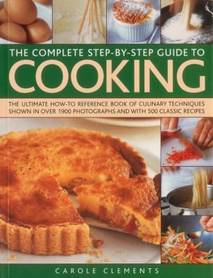 Cover for The Complete Stepbystep Guide To Cooking The Ultimate Howto Reference Book Of Culinary Techniques Shown In Over 1900 Photographs And With 500 Classic Recipes