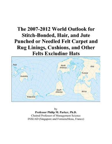 Cover for The 2007-2012 World Outlook for Stitch-Bonded, Hair, and Jute Punched or Needled Felt Carpet and Rug Linings, Cushions, and Other Felts Excluding Hats
