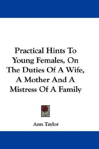 Cover for Practical Hints To Young Females, On The Duties Of A Wife, A Mother And A Mistress Of A Family