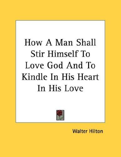 Cover for How A Man Shall Stir Himself To Love God And To Kindle In His Heart In His Love