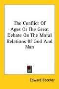 Cover for The Conflict Of Ages Or The Great Debate On The Moral Relations Of God And Man