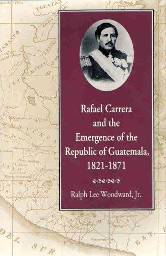 Cover for Rafael Carrera and the emergence of the Republic of Guatemala, 1821-1871
