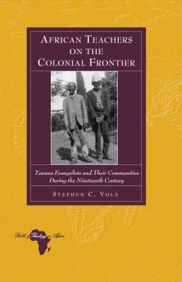 Cover for African Teachers On The Colonial Frontier Tswana Evangelists And Their Communities During The Nineteenth Century