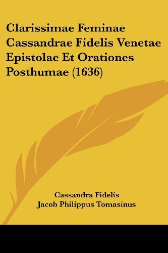 Cover for Clarissimae Feminae Cassandrae Fidelis Venetae Epistolae Et Orationes Posthumae (1636) (Latin Edition)