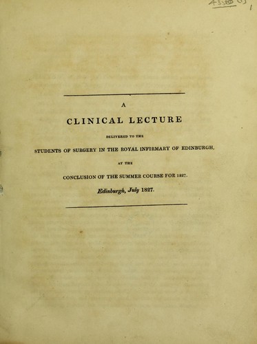 Cover for A clinical lecture delivered to the students of surgery in the Royal Infirmary of Edinburgh, at the conclusion of the summer course for 1827. Edinburgh, July 1827