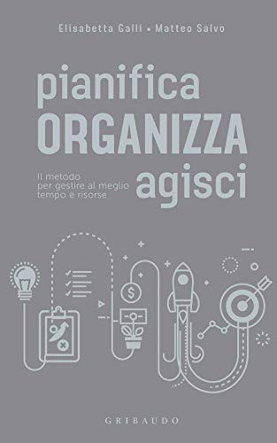 Cover for Pianifica organizza agisci. Il metodo per gestire al meglio tempo e risorse