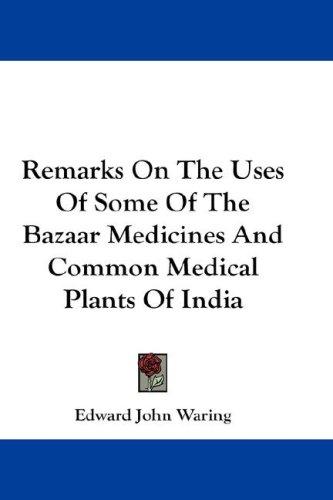 Cover for Remarks On The Uses Of Some Of The Bazaar Medicines And Common Medical Plants Of India