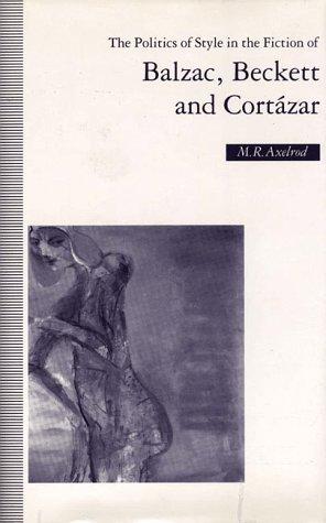 Cover for The politics of style in the fiction of Balzac, Beckett, and Cortázar