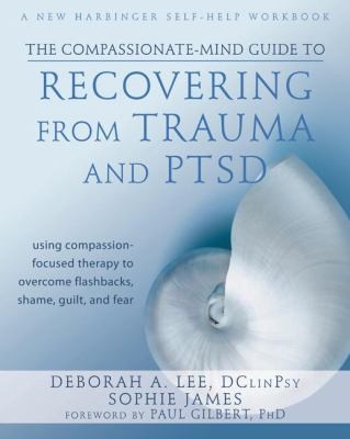 Cover for The Compassionatemind Guide To Recovering From Trauma And Ptsd Using Compassionfocused Therapy To Overcome Flashbacks Shame Guilt And Fear
