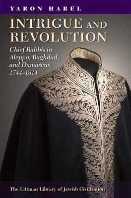 Cover for Intrigue and Revolution in the Jewish Communities of Damascus Aleppo and Baghdad 17741914