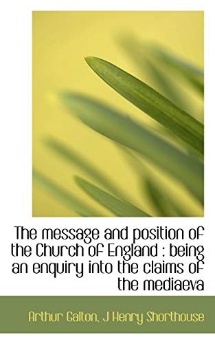 Cover for The message and position of the Church of England: being an enquiry into the claims of the mediaeva