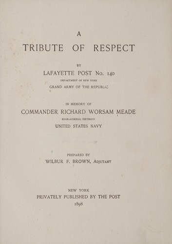 Cover for A tribute of respect by Lafayette post no. 140, Department of New York, Grand army of the republic, in memory of Commander Richard Worsam Meade, rear-admiral (retired) United States navy