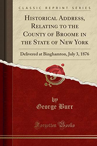 Cover for Historical Address, Relating to the County of Broome in the State of New York: Delivered at Binghamton, July 3, 1876 (Classic Reprint)