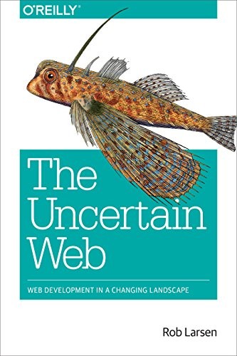 Cover for The Uncertain Web: Web Development in a Changing Landscape