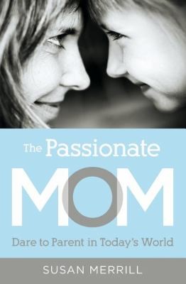 Cover for The Passionate Mom Dare To Parent In Todays World