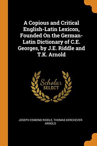 Cover for A Copious and Critical English-Latin Lexicon, Founded On the German-Latin Dictionary of C.E. Georges, by J.E. Riddle and T.K. Arnold