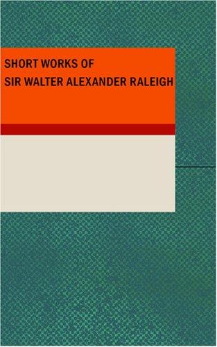 Cover for Short Works of Sir Walter Alexander Raleigh