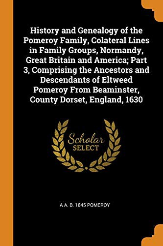 Cover for History and Genealogy of the Pomeroy Family, Colateral Lines in Family Groups, Normandy, Great Britain and America; Part 3, Comprising the Ancestors ... From Beaminster, County Dorset, England, 1630