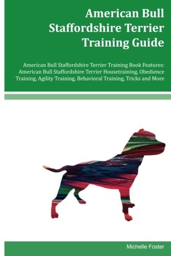Cover for American Bull Staffordshire Terrier Training Guide American Bull Staffordshire Terrier Training Book Features: American Bull Staffordshire Terrier ... Behavioral Training, Tricks and More