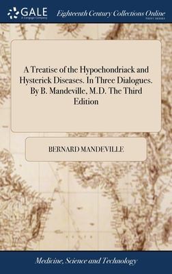 Cover for Treatise of the Hypochondriack and Hysterick Diseases. in Three Dialogues. by B. Mandeville, M. D. the Third Edition