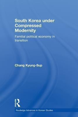 Cover for South Korea Under Compressed Modernity Familial Political Economy In Transition