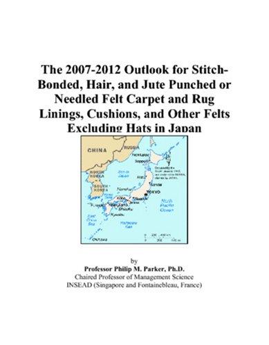 Cover for The 2007-2012 Outlook for Stitch-Bonded, Hair, and Jute Punched or Needled Felt Carpet and Rug Linings, Cushions, and Other Felts Excluding Hats in Japan