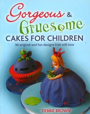 Cover for Gorgeous Gruesome Cakes For Children 30 Original And Fun Designs Kids Will Love
