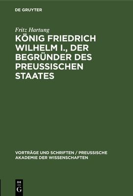 Cover for König Friedrich Wilhelm I. , der Begründer des Preussischen Staates